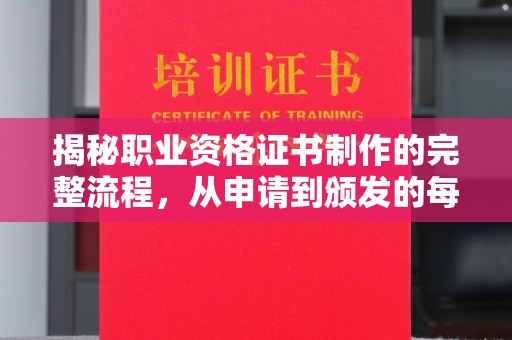 丰城揭秘职业资格证书制作的完整流程，从申请到颁发的每一步