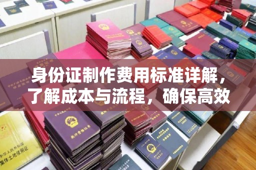 丰城身份证制作费用标准详解，了解成本与流程，确保高效办理