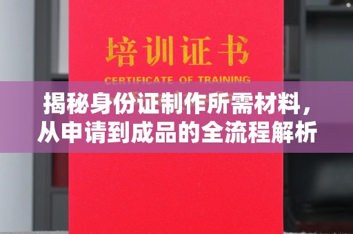 丰城揭秘身份证制作所需材料，从申请到成品的全流程解析