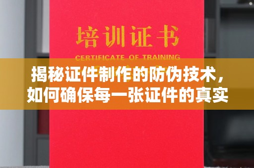 丰城揭秘证件制作的防伪技术，如何确保每一张证件的真实性与安全性