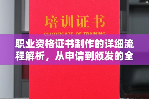 丰城职业资格证书制作的详细流程解析，从申请到颁发的全方位指南