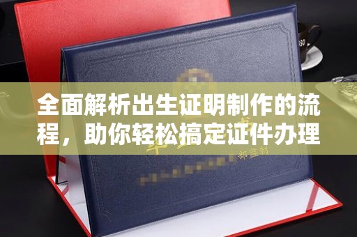 丰城全面解析出生证明制作的流程，助你轻松搞定证件办理