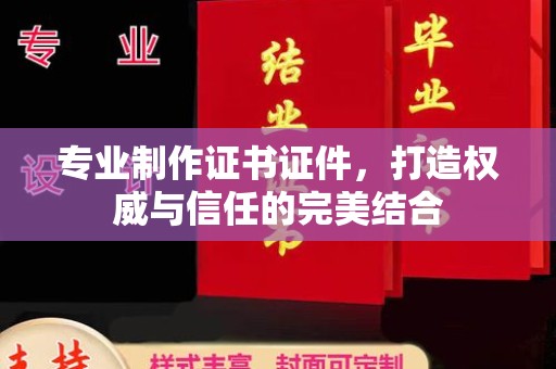 丰城专业制作证书证件，打造权威与信任的完美结合