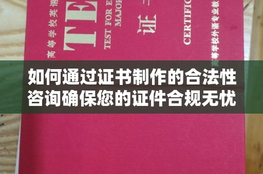 丰城如何通过证书制作的合法性咨询确保您的证件合规无忧