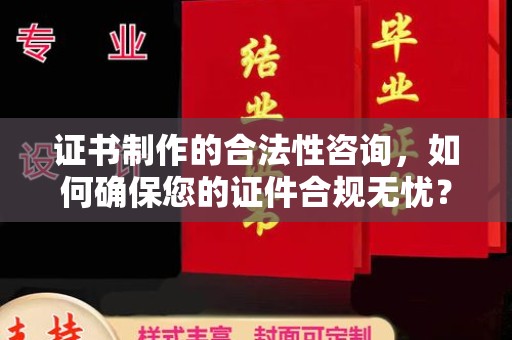 丰城证书制作的合法性咨询，如何确保您的证件合规无忧？