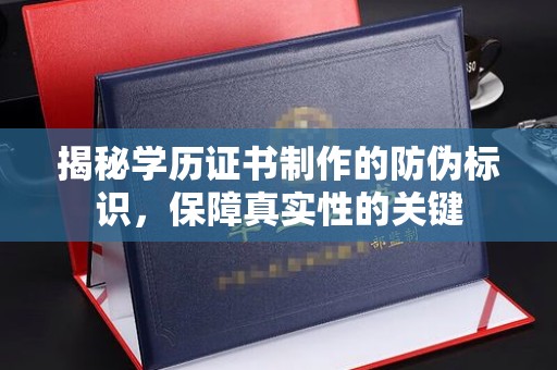 丰城揭秘学历证书制作的防伪标识，保障真实性的关键