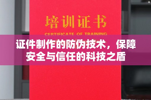丰城证件制作的防伪技术，保障安全与信任的科技之盾